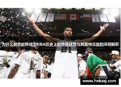 为什么帕克能够成为NBA历史上的传奇球员与其独特贡献的深刻解析