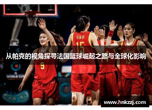从帕克的视角探寻法国篮球崛起之路与全球化影响