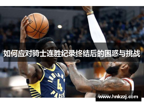 如何应对骑士连胜纪录终结后的困惑与挑战 如何应对骑士连胜纪录终结后的困惑与挑战