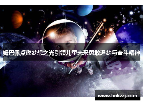姆巴佩点燃梦想之光引领儿童未来勇敢追梦与奋斗精神