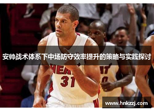 安帅战术体系下中场防守效率提升的策略与实践探讨