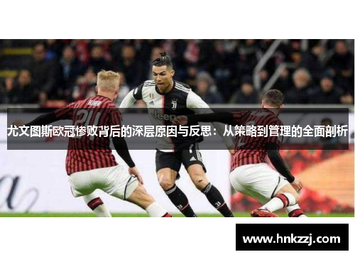 尤文图斯欧冠惨败背后的深层原因与反思：从策略到管理的全面剖析